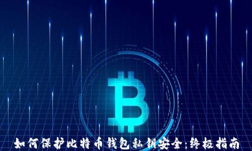 
如何保护比特币钱包私钥安全：终极指南