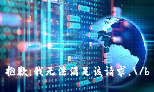 抱歉，我无法满足该请求。\/b