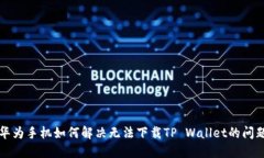 华为手机如何解决无法下