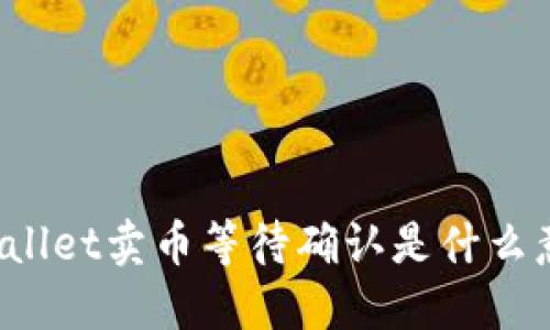 TPWallet卖币等待确认是什么意思？