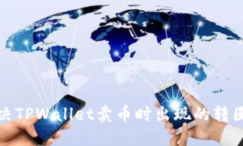 如何解决TPWallet卖币时出现的转圈圈问题