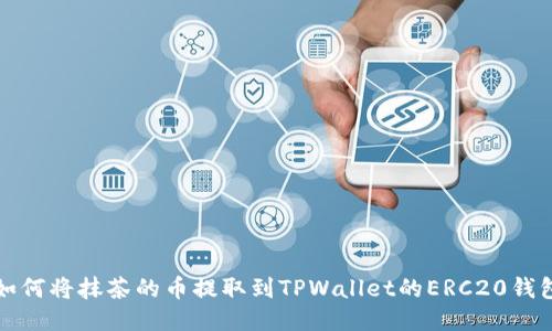 如何将抹茶的币提取到TPWallet的ERC20钱包