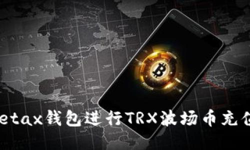 如何使用Metax钱包进行TRX波场币充值？全面指南