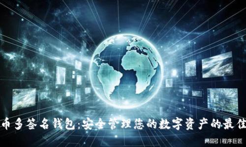 比特币多签名钱包：安全管理您的数字资产的最佳选择