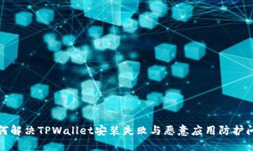 如何解决TPWallet安装失败与恶意应用防护问题