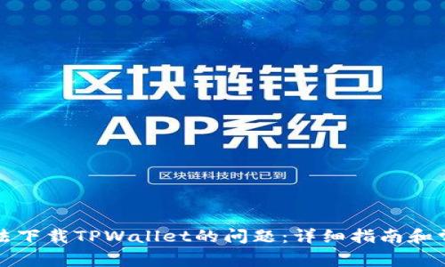 如何解决无法下载TPWallet的问题：详细指南和常见疑问解答