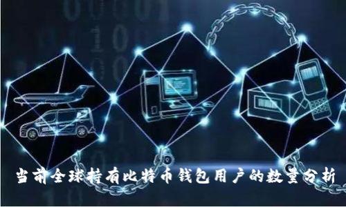 当前全球持有比特币钱包用户的数量分析