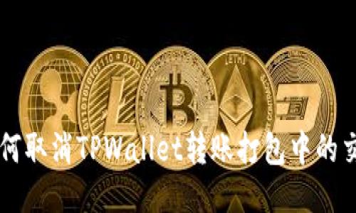 如何取消TPWallet转账打包中的交易