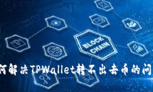 如何解决TPWallet转不出去币的问题？