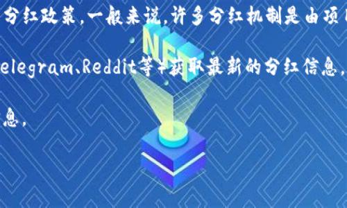 关于tpwallet中的币的分红情况，这涉及到具体的项目和代币，因为不同的代币有不同的分红政策。一般来说，许多分红机制是由项目方自行设定的，具体的分红比例、时间和方式都可以在项目的白皮书或官方公告中找到。

如果你在关注某一特定的币种或项目，可以访问其官方网站、社交媒体或者相关社区（如Telegram、Reddit等）获取最新的分红信息。通常，靠谱的项目会定期发布分红通知，说明具体的分红情况和如何领取。

另外，有些项目也会在平台上实时更新分红的统计数据，可以通过这些渠道更快地获取信息。

如果你需要了解某个具体币种的分红，请提供更详细的信息，我将乐意进一步帮助你！