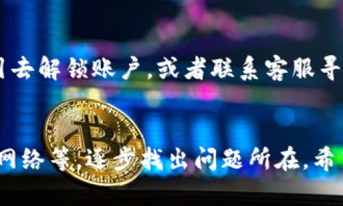 当TPWallet无法打开时，可能有几种原因。下面是一些可能的问题及相应的解决方法，希望能帮到你！

1. 应用程序崩溃或未响应
有时候，TPWallet可能会因为程序崩溃或者未响应而无法打开。首先，你可以尝试强制关闭应用程序，然后重新启动。如果你使用的是手机，通常可以通过多任务界面滑动关闭TPWallet；如果是在电脑上，可能需要通过任务管理器结束程序。

2. 网络连接问题
TPWallet需要稳定的网络连接才能正常使用。尝试检查你的网络状态，确保Wi-Fi或流量正常工作。你可以随便打开其他应用程序或者网页，确认网络是否顺畅。

3. 软件版本过旧
如果你的TPWallet版本过旧，可能会遇到兼容性问题，导致应用无法正常打开。检查应用商店，看看是否有新版本可供更新。如果有，赶快更新试试！

4. 存储空间不足
手机或设备存储空间不足也可能导致TPWallet无法打开。尝试清理一些不必要的应用程序或文件，以腾出存储空间。你知道的，空间越小，应用加载起来就越困难！

5. 应用损坏或文件丢失
有时候应用程序的文件可能因某些原因损坏或者丢失。你可以尝试卸载TPWallet，然后重新安装一遍。需要注意的是，这样做可能会清除你在应用中的一些数据，所以最好在卸载之前备份重要信息。

6. 设备兼容性问题
如果你使用的设备较旧，可能与TPWallet的新版本不兼容。这种情况下，可能需要考虑更换设备，或者使用旧版本的TPWallet。如果你决定使用旧版本，请从官方渠道下载，以确保安全。

7. 服务器故障
有时TPWallet的服务器可能会出现问题，这就不是你这边能够解决的了。如果是这种情况，你只能耐心等待官方修复。有时可以在社交媒体或者用户社区查看其他用户是否也遇到同样的问题。

8. 账户安全问题
如果你的账户被锁定或存在安全问题，TPWallet也可能无法打开。在这种情况下，你需要按照官方的指引去解锁账户，或者联系客服寻求帮助。

总结
总的来说，TPWallet无法打开的原因可能是多方面的。你可以先从最简单的检查入手，如重启应用、检查网络等，逐步找出问题所在。希望这些解决办法对你有所帮助！如果还是无法解决，建议联系TPWallet的客服，获取专业支持。