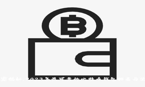 专家独家揭秘：2023年最可靠的比特币钱包排名与使用秘诀