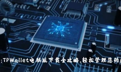 专家独家揭秘：TPWallet电脑版下载全攻略，轻松管理您的数字资产秘诀！