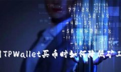 专家揭秘：使用TPWallet买币时如何降低矿工费的独