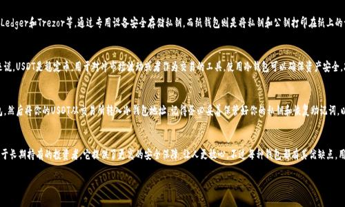 USDT冷钱包通常指的是一种用于存储USDT（泰达币）的离线钱包。冷钱包的主要特点是它不与互联网直接连接，因此其安全性较高，能够更好地保护用户的私钥和加密资产。冷钱包可以分为硬件钱包和纸钱包等形式。

以下是USDT冷钱包的一些关键点和细节：

什么是冷钱包？
冷钱包是指那些离线保存加密货币的存储设备或者方式。与热钱包（在线钱包）相比，冷钱包的优势在于增加了安全性，因为它没有直接与互联网上的网络连接，这样可以防止黑客攻击和恶意软件的侵扰。

USDT冷钱包的类型
USDT冷钱包主要有两种类型：硬件钱包和纸钱包。硬件钱包如Ledger和Trezor等，通过专用设备安全存储私钥，而纸钱包则是将私钥和公钥打印在纸上的一种简单方式。

为什么选择USDT冷钱包？
选择冷钱包的主要原因是安全和长期持有。对于不少投资者来说，USDT是稳定币，用于对冲市场波动或者作为交易的工具，使用冷钱包可以确保资产安全，减少网络攻击的风险。

如何使用USDT冷钱包？
使用冷钱包的步骤一般包括：首先获取硬件钱包或创建纸钱包，然后将你的USDT从交易所转入冷钱包地址。记得务必妥善保管好你的私钥和恢复助记词，以免丢失。

总结
总的来说，USDT冷钱包是一种非常推荐的存储方式，尤其是对于长期持有的投资者。它提供了更高的安全保障，让人更放心。不过每种钱包都有其优缺点，用户可以根据自己的需求和习惯选择最适合自己的钱包种类。

如果还有更多具体的问题或者需要更详细的信息，请告诉我！