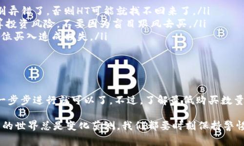 要在火币交易所购买HT并转入TP Wallet（TP钱包），首先需要了解几个步骤以及有关最低购买数量和转账费用的一些信息。以下是详细的内容。

一、了解HT与TP Wallet

HT是火币币圈的原生代币，主要用于火币生态系统内的各种服务，比如交易手续费折扣、参与投票及其他平台功能。而TP Wallet是一个多链数字资产管理钱包，支持多种加密货币的存储及管理，包括HT。

二、火币交易所购买HT的步骤

步骤如下：

ol
    listrong注册火币账户：/strong如果你还没有火币的账户，首先需要前往火币官方注册一个账户，完成身份验证。/li
    listrong充值法币或其他数字货币：/strong在账户注册和认证完成后，你需要充值一些法币（如人民币、美元等）或其他加密货币进行交易。/li
    listrong选择HT交易对：/strong登陆火币后，在交易页面找到HT的交易对，比如HT/USDT或者HT/BTC。/li
    listrong下单购买HT：/strong输入你希望购买的数量并确认订单。要注意的是，火币平台的买入最低数量可能会根据市场情况有所变动通。/li
/ol

三、购买HT的最低金额

关于“最低买多少HT”的问题，火币交易所通常设置了最低交易额度。以HT为例，最低购买金额通常是0.1 HT或更高，具体要以交易对的最小交易量为准。这意味着在火币上你至少需要买入这个数量的HT，才能完成交易。

实际上，HT的价格会变动，如果HT当前价格是10美元，那么你至少需要投入1美元才能满足最低购买条件；相应的金额也会随着HT的价格而改变。

四、将HT转入TP Wallet

完成购买之后，接下来就可以将这些HT转到TP Wallet。在这里你需要注意一些相关的转账费用和步骤：

ol
    listrong选择提现：/strong在火币账户中找到“资产”，选择“提现”。/li
    listrong输入转账信息：/strong选择“HT”作为提币资产，输入你TP Wallet中的HT接收地址，以及需要提现的数量。/li
    listrong确认提现：/strong再次核对提现地址和金额，确保没有错误，然后提交申请。/li
/ol

五、转账的费用与时间

转账费用是大家比较关注的一个问题。火币在转账过程中会收取一定的手续费用，不同的区块链网络费用也有所不同。即使是转账HT，按照当前的网络状况，转账费用大约在几个HT的范围内，视网络拥堵情况而定。

至于到账时间，通常是10分钟到一个小时不等。但在区块链网络拥堵时，时间可能会有所延迟，所以说不定在这种情况下，你可能需要等得久一点。

六、注意事项

在交易和转账HT时，有几个重要的事项需要注意：

ol
    listrong确保地址准确：/strong转账时一定要仔细核对TP Wallet的接收地址，别弄错了，否则HT可能就找不回来了。/li
    listrong合理规划预算：/strong在购买HT时，建议结合自己的财务状况，合理计算投资风险，不要因为盲目跟风去买。/li
    listrong关注市场动态：/strong要定期关注HT的市场行情及相关资讯，避免在高位买入造成损失。/li
/ol

七、总结

总之，在火币购买HT并转入TP Wallet，其实并没有太复杂的步骤，只要按照上述流程一步步进行就可以了。不过，了解最低购买数量、转账费用和市场行情等关键信息，能帮助你更好地管理和使用你的数字资产。

希望这篇文章对你有所帮助！如果还有其它问题，随时可以问我哦！你知道的，数字货币的世界总是变化莫测，我们都要时刻保持警惕才行！