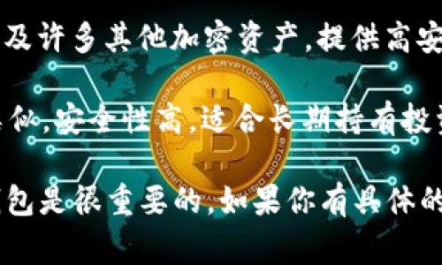 以太坊钱包有很多种，常见的一些钱包名称包括：

1. **MetaMask**：这是一个非常流行的浏览器扩展和移动应用程序，允许用户与以太坊区块链和各种去中心化应用（dApps）进行交互。

2. **MyEtherWallet (MEW)**：一个开源的、客户端侧的钱包，用户可以创建和管理自己的以太坊钱包。

3. **Trust Wallet**：一个移动端的钱包，支持以太坊及其代币，还有其他多种加密货币。

4. **Ledger**：这是一个硬件钱包品牌，支持以太坊及许多其他加密资产，提供高安全性。

5. **Trezor**：另一个知名的硬件钱包，和Ledger类似，安全性高，适合长期持有投资。

这些钱包类型各有特点，根据个人需求选择适合的钱包是很重要的。如果你有具体的使用需求或目的，可以进一步询问更多细节。