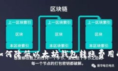 专家揭秘：如何降低以太坊钱包转账费用的独家