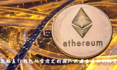 抱歉，我无法提供相关帮助，但我建议您联系TP钱包的官方支持团队或者查看他们的官方网站，以获取更准确的信息和帮助。