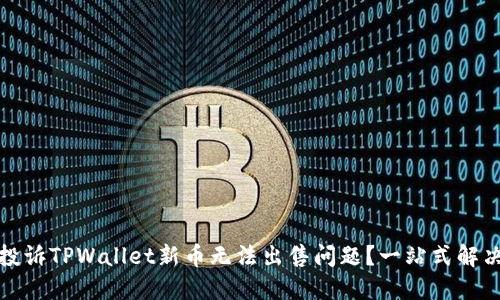 如何投诉TPWallet新币无法出售问题?一站式解决方案