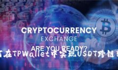 如何在TPWallet中实现USDT跨链转账