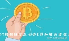 tpwallet转USDT转错链了怎么办？详细解决方案与常