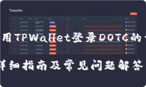 请注意：以下内容是关于如何使用TPWallet登录DOTC的详细介绍，包括相关问题的解答。

如何使用TPWallet登录DOTC？详细指南及常见问题解答