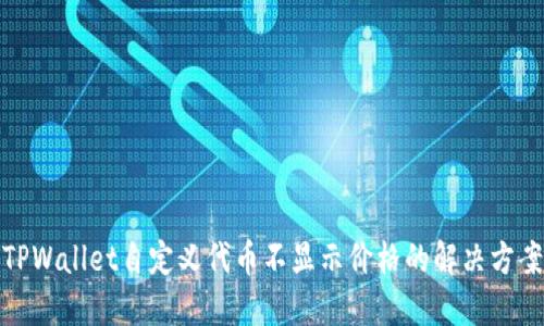TPWallet自定义代币不显示价格的解决方案