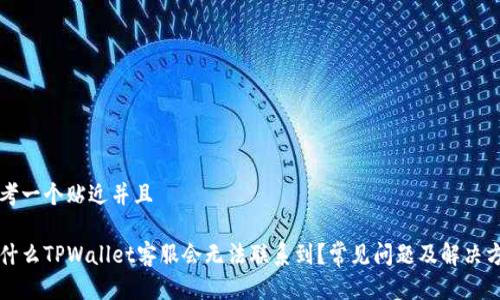 思考一个贴近并且

为什么TPWallet客服会无法联系到？常见问题及解决方案