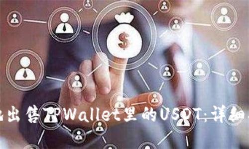 如何安全快速地出售TPWallet里的USDT：详细指南与实用技巧