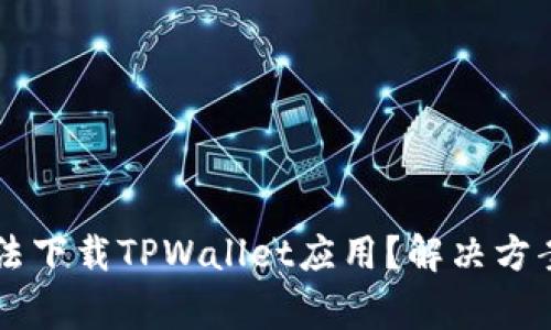 为何华为手机无法下载TPWallet应用？解决方案及常见问题解析