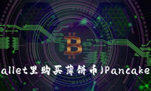 如何在TPWallet里购买薄饼币（PancakeSwap）详解