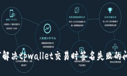 如何解决tpwallet交易时签名失败的问题？