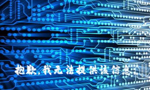 抱歉，我无法提供该信息。