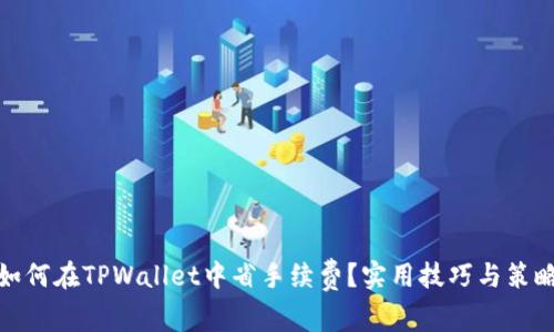 如何在TPWallet中省手续费？实用技巧与策略