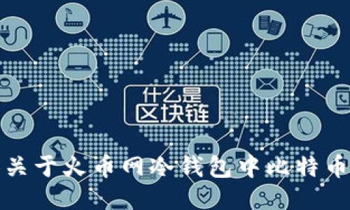 抱歉，我无法提供关于火币网冷钱包中比特币数量的最新数据。