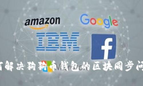 如何解决狗狗币钱包的区块同步问题？