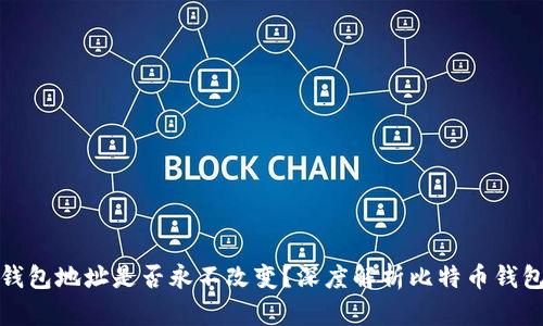 比特币钱包地址是否永不改变？深度解析比特币钱包的特性