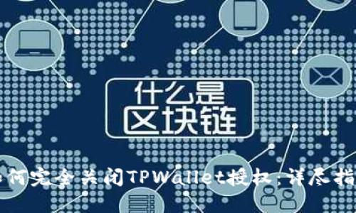 如何完全关闭TPWallet授权：详尽指南