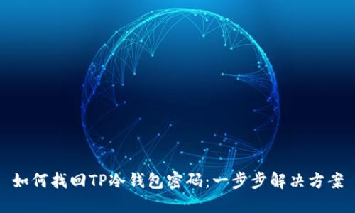 如何找回TP冷钱包密码：一步步解决方案
