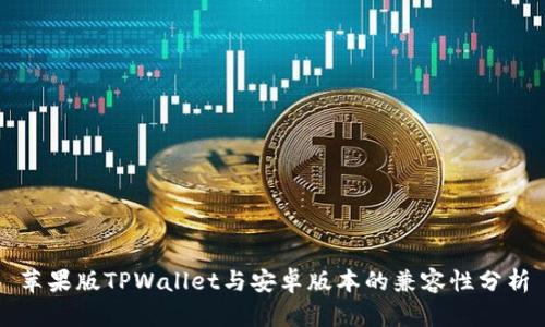 苹果版TPWallet与安卓版本的兼容性分析