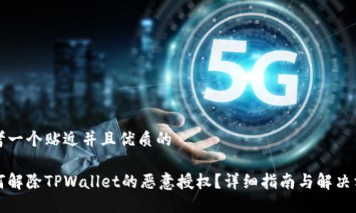 思考一个贴近并且优质的

如何解除TPWallet的恶意授权？详细指南与解决方案